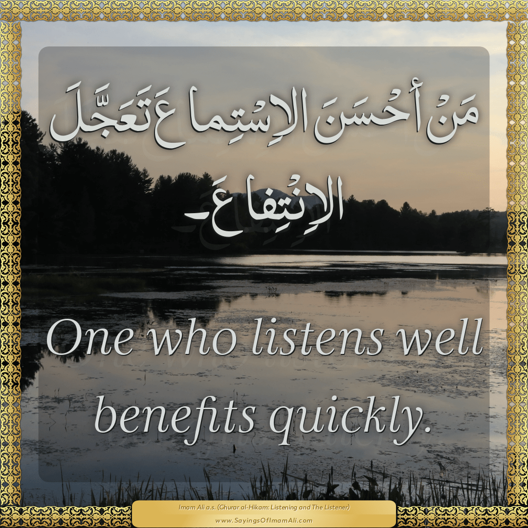 One who listens well benefits quickly.